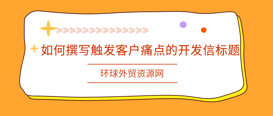 外贸技巧：如何撰写触发客户痛点的开发信标题