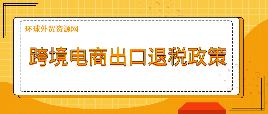 外贸交流：跨境电商出口退税政策介绍