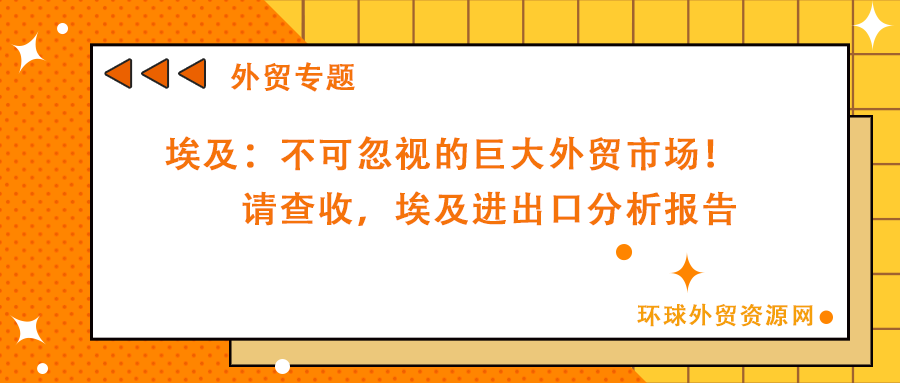 埃及：不可忽视的巨大外贸市场！请查收，埃及进出口分析报告